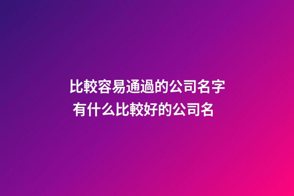 比較容易通過的公司名字 有什么比較好的公司名-第1張-公司起名-玄機派